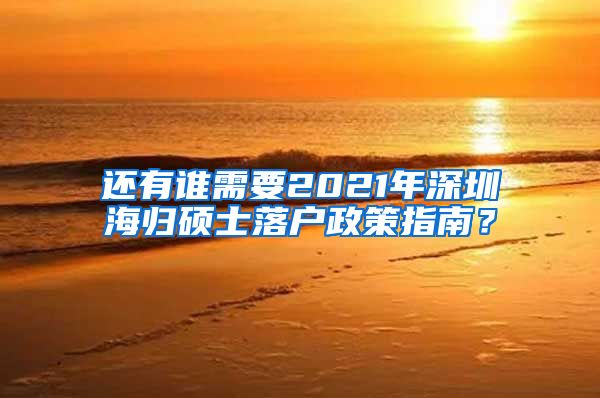 还有谁需要2021年深圳海归硕士落户政策指南？