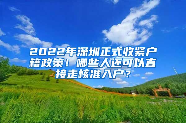 2022年深圳正式收紧户籍政策！哪些人还可以直接走核准入户？