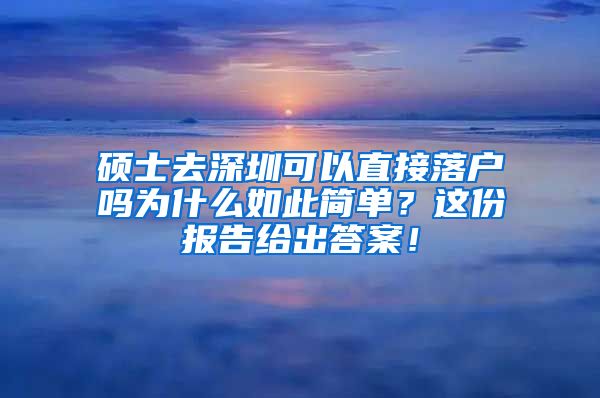 硕士去深圳可以直接落户吗为什么如此简单？这份报告给出答案！