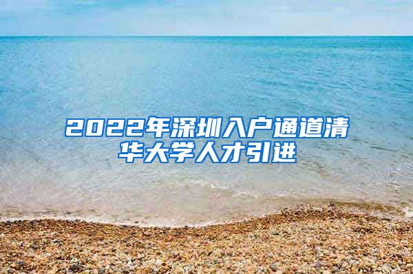 2022年深圳入户通道清华大学人才引进