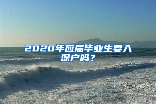 2020年应届毕业生要入深户吗？