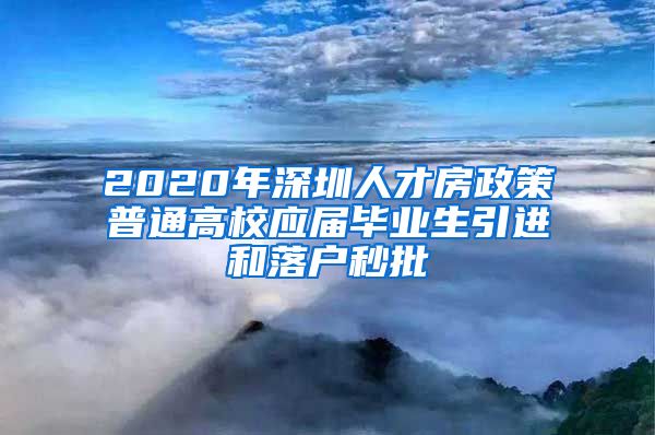 2020年深圳人才房政策普通高校应届毕业生引进和落户秒批