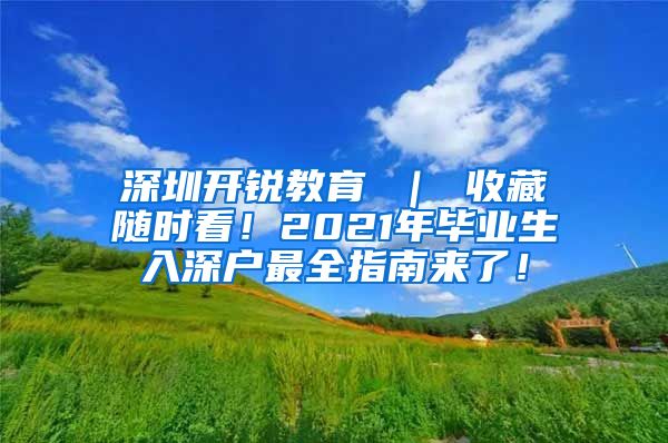 深圳开锐教育 ｜ 收藏随时看！2021年毕业生入深户最全指南来了！