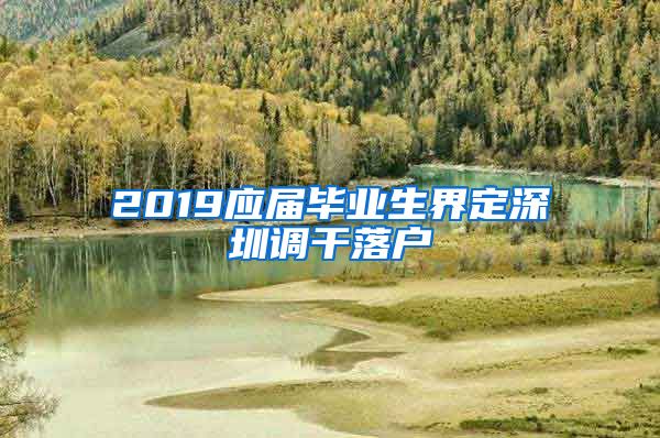 2019应届毕业生界定深圳调干落户