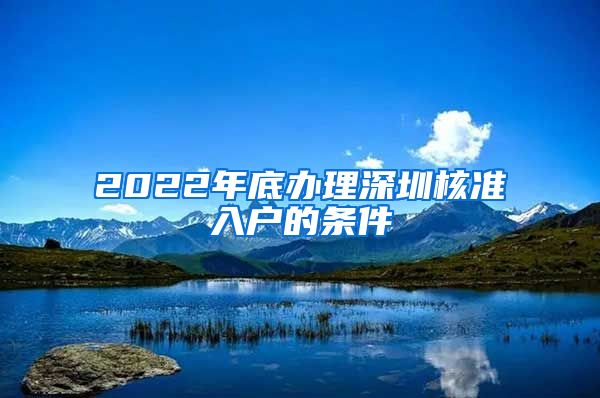 2022年底办理深圳核准入户的条件