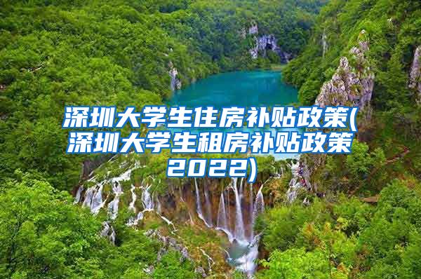 深圳大学生住房补贴政策(深圳大学生租房补贴政策2022)