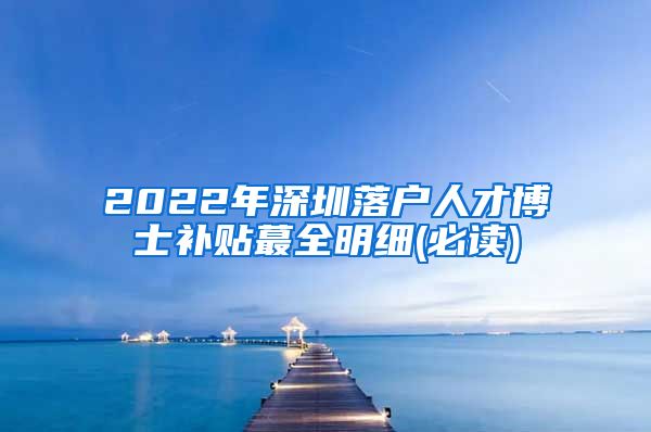 2022年深圳落户人才博士补贴蕞全明细(必读)