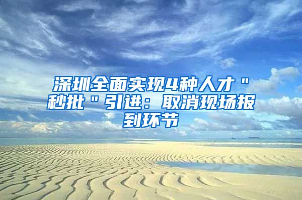 深圳全面实现4种人才＂秒批＂引进：取消现场报到环节