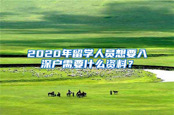 2020年留学人员想要入深户需要什么资料？