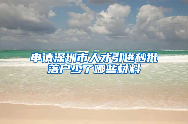 申请深圳市人才引进秒批落户少了哪些材料