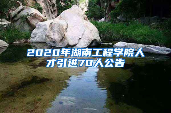 2020年湖南工程学院人才引进70人公告