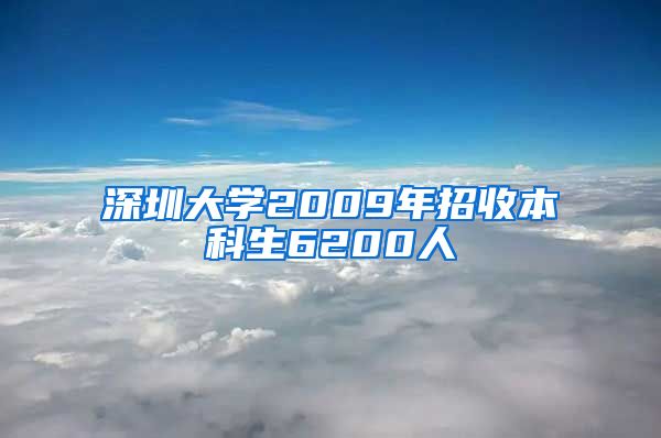 深圳大学2009年招收本科生6200人