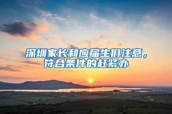 深圳家长和应届生们注意，符合条件的赶紧办