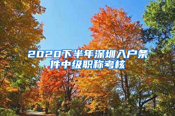 2020下半年深圳入户条件中级职称考核