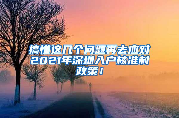 搞懂这几个问题再去应对2021年深圳入户核准制政策！