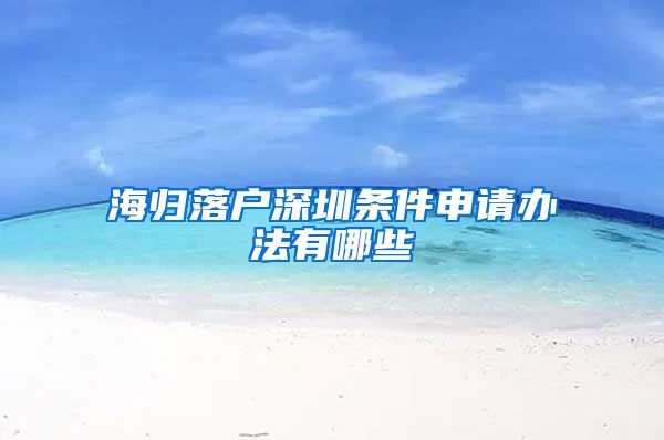 海归落户深圳条件申请办法有哪些