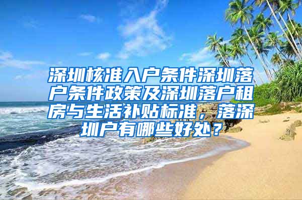 深圳核准入户条件深圳落户条件政策及深圳落户租房与生活补贴标准，落深圳户有哪些好处？