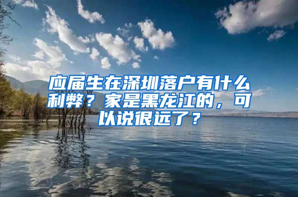应届生在深圳落户有什么利弊？家是黑龙江的，可以说很远了？