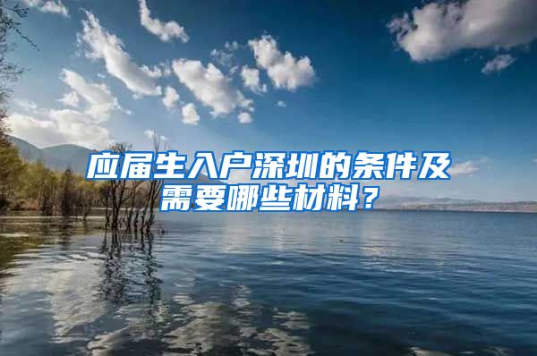 应届生入户深圳的条件及需要哪些材料？