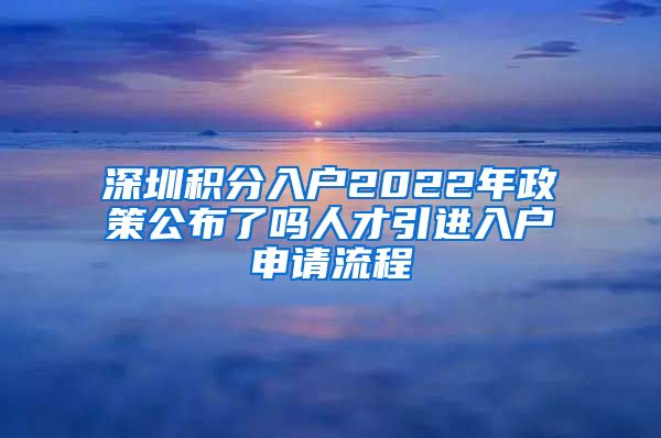 深圳积分入户2022年政策公布了吗人才引进入户申请流程