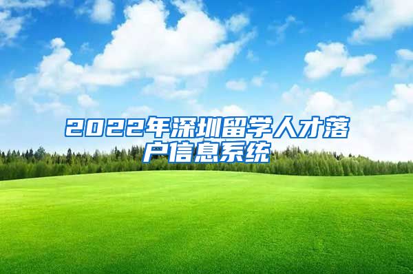 2022年深圳留学人才落户信息系统
