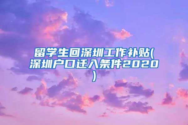 留学生回深圳工作补贴(深圳户口迁入条件2020)