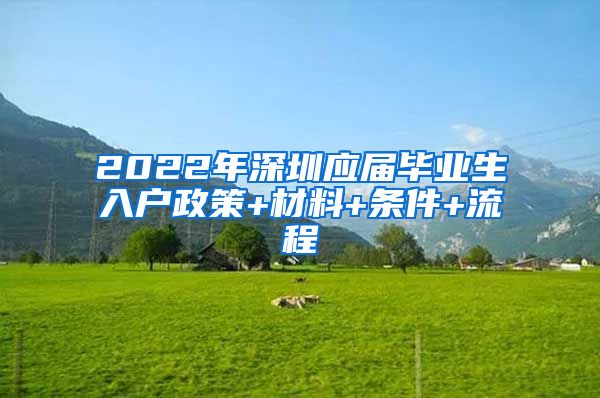 2022年深圳应届毕业生入户政策+材料+条件+流程