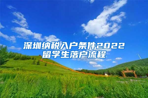 深圳纳税入户条件2022留学生落户流程