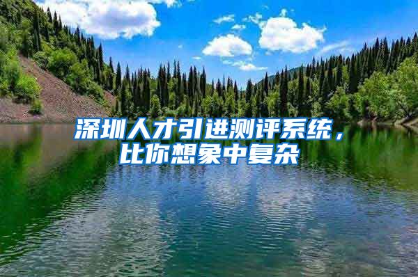 深圳人才引进测评系统，比你想象中复杂