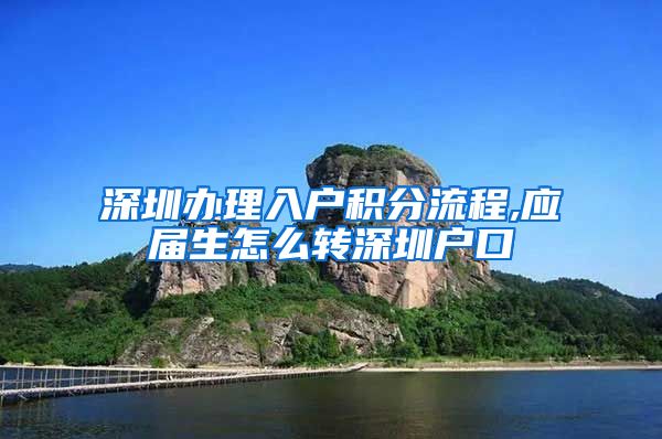 深圳办理入户积分流程,应届生怎么转深圳户口