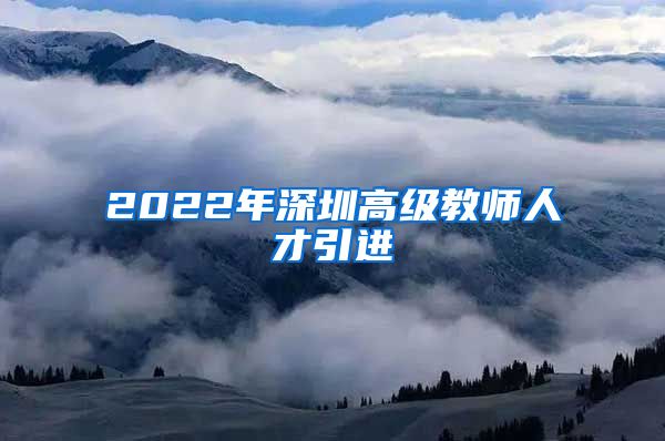 2022年深圳高级教师人才引进