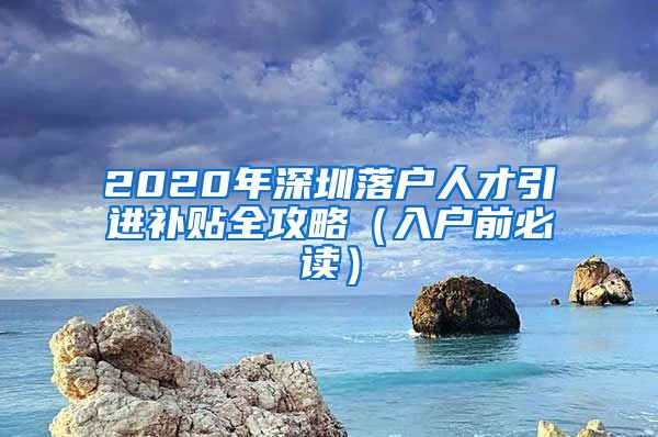 2020年深圳落户人才引进补贴全攻略（入户前必读）