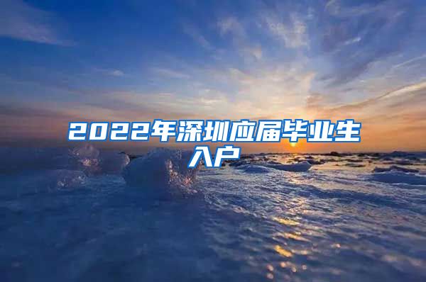 2022年深圳应届毕业生入户