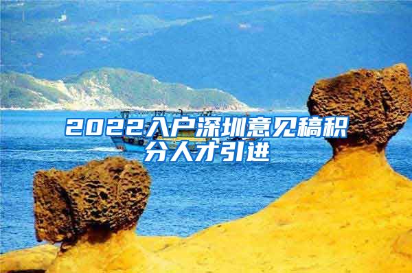 2022入户深圳意见稿积分人才引进