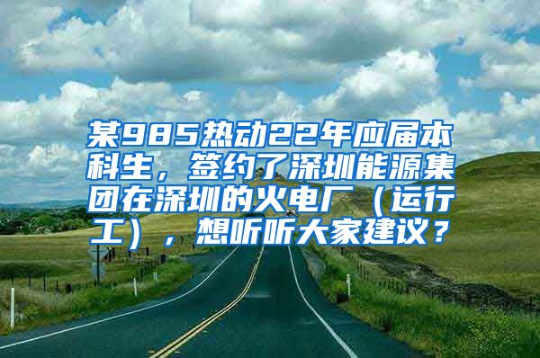 某985热动22年应届本科生，签约了深圳能源集团在深圳的火电厂（运行工），想听听大家建议？