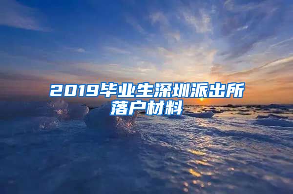 2019毕业生深圳派出所落户材料