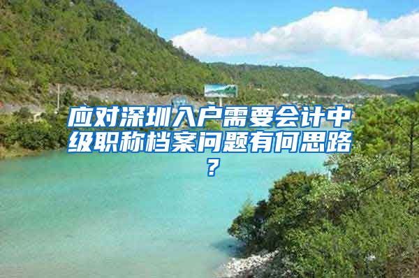 应对深圳入户需要会计中级职称档案问题有何思路？