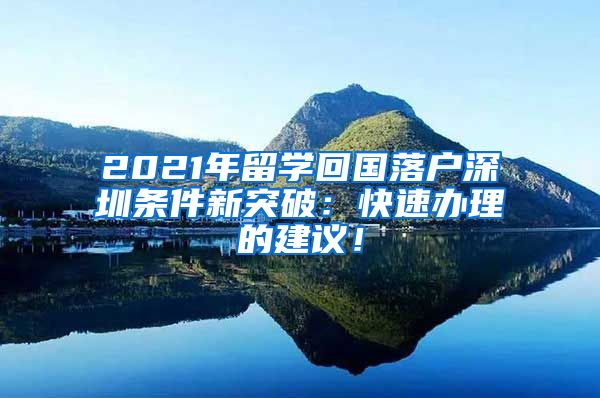 2021年留学回国落户深圳条件新突破：快速办理的建议！