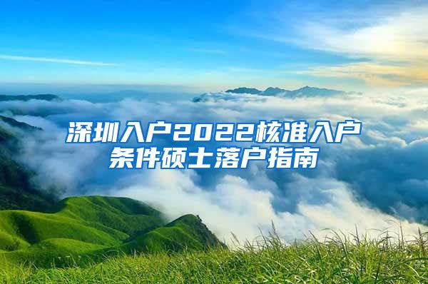 深圳入户2022核准入户条件硕士落户指南