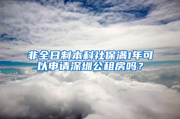 非全日制本科社保满1年可以申请深圳公租房吗？