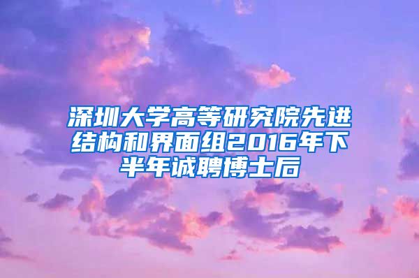 深圳大学高等研究院先进结构和界面组2016年下半年诚聘博士后