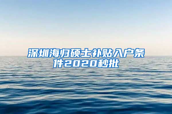 深圳海归硕士补贴入户条件2020秒批