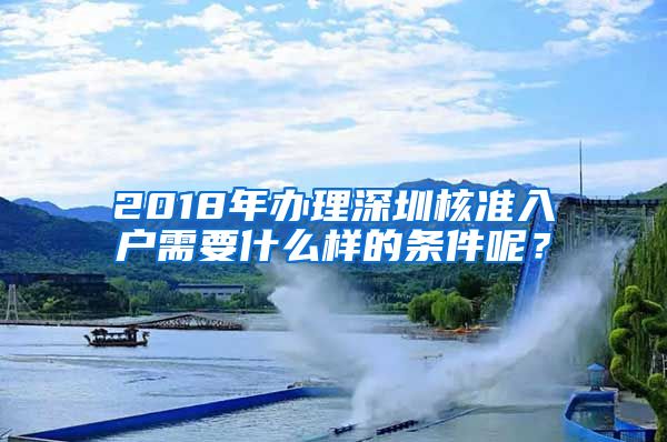 2018年办理深圳核准入户需要什么样的条件呢？