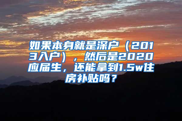 如果本身就是深户（2013入户），然后是2020应届生，还能拿到1.5w住房补贴吗？