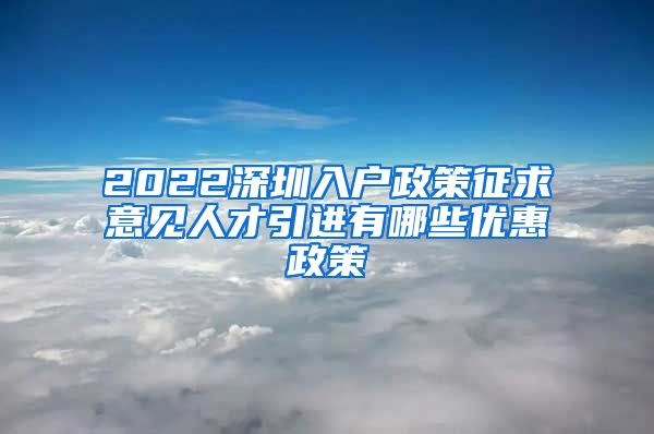 2022深圳入户政策征求意见人才引进有哪些优惠政策