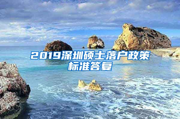 2019深圳硕士落户政策标准答复
