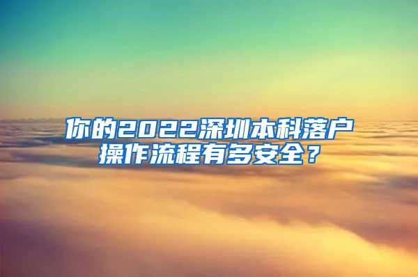 你的2022深圳本科落户操作流程有多安全？