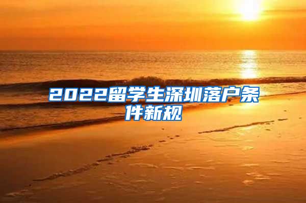 2022留学生深圳落户条件新规