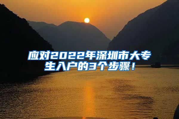 应对2022年深圳市大专生入户的3个步骤！