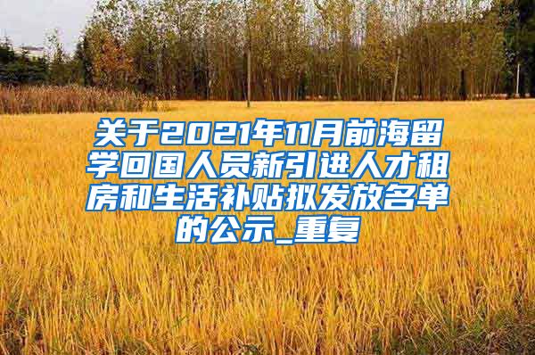 关于2021年11月前海留学回国人员新引进人才租房和生活补贴拟发放名单的公示_重复